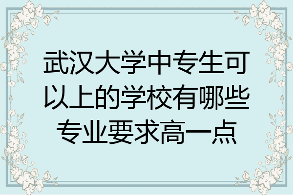 武汉大学中专生可以上的学校有哪些专业要求高一点