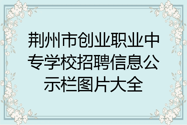 荆州市创业职业中专学校招聘信息公示栏图片大全