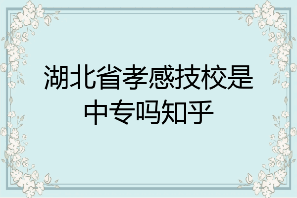 湖北省孝感技校是中专吗知乎