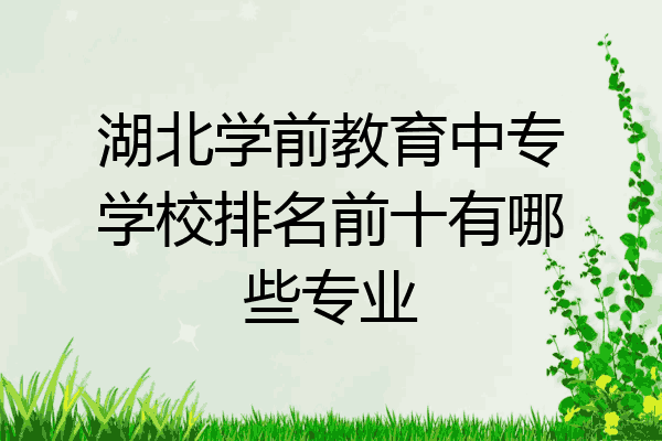 湖北学前教育中专学校排名前十有哪些专业