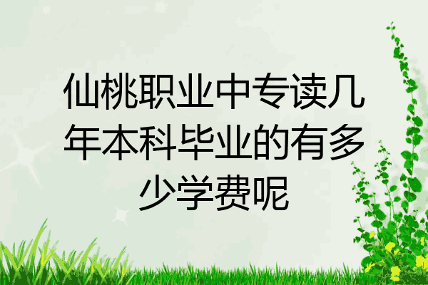 仙桃职业中专读几年本科毕业的有多少学费呢