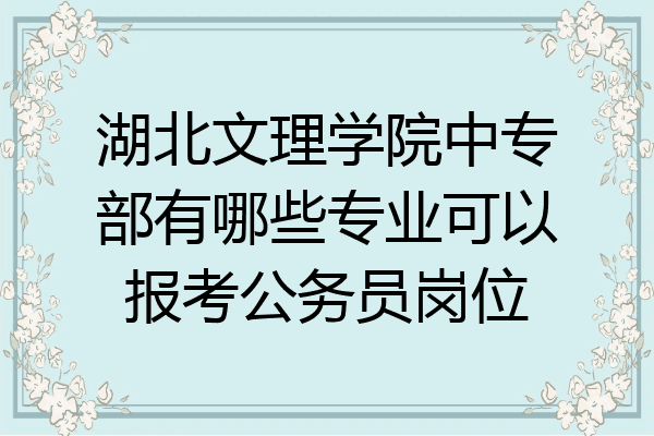 湖北文理学院中专部有哪些专业可以报考公务员岗位