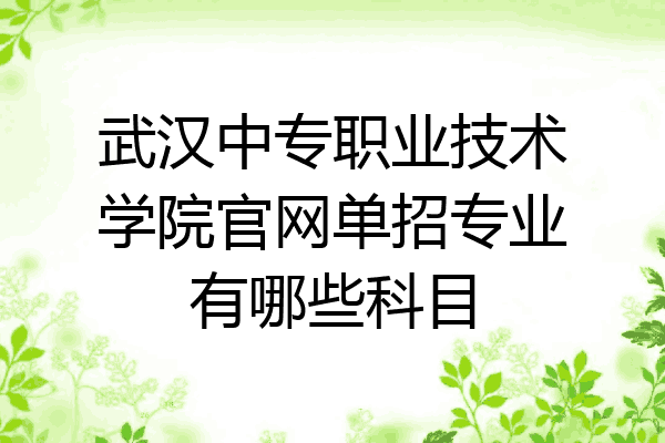 武汉中专职业技术学院官网单招专业有哪些科目