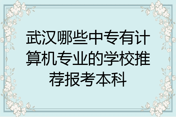 武汉哪些中专有计算机专业的学校推荐报考本科