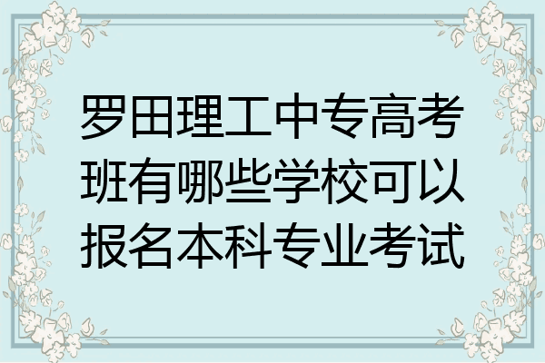罗田理工中专高考班有哪些学校可以报名本科专业考试