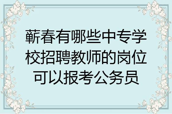 蕲春有哪些中专学校招聘教师的岗位可以报考公务员