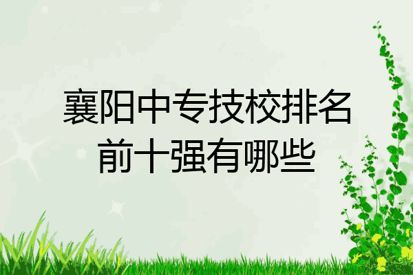 襄阳中专技校排名前十强有哪些
