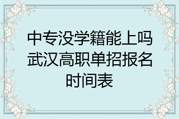 中专没学籍能上吗武汉高职单招报名时间表