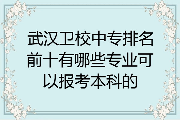武汉卫校中专排名前十有哪些专业可以报考本科的