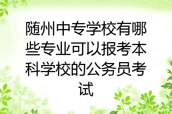 随州中专学校有哪些专业可以报考本科学校的公务员考试