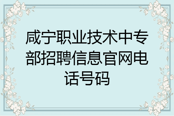 咸宁职业技术中专部招聘信息官网电话号码