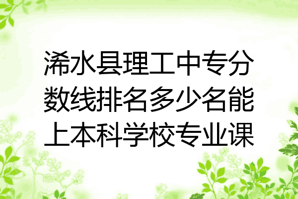 浠水县理工中专分数线排名多少名能上本科学校专业课