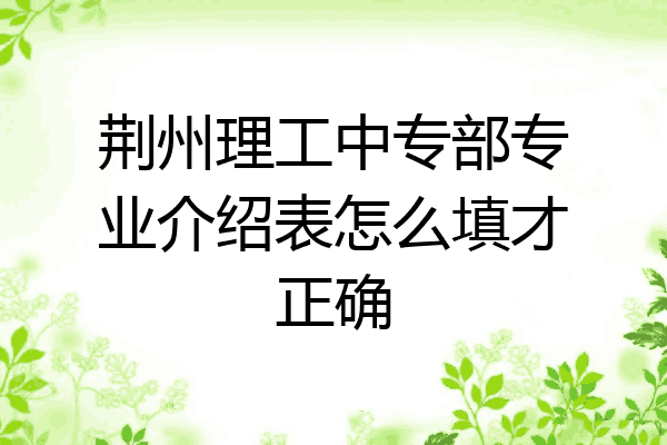 荆州理工中专部专业介绍表怎么填才正确