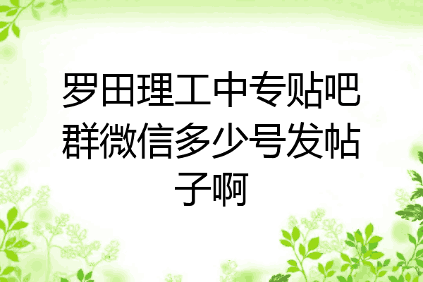 罗田理工中专贴吧群微信多少号发帖子啊
