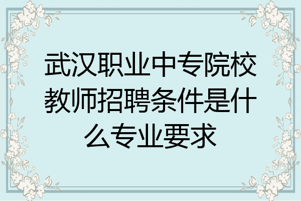 武汉职业中专院校教师招聘条件是什么专业要求