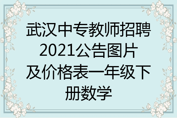 武汉中专教师招聘2021公告图片及价格表一年级下册数学