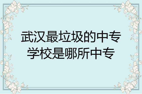 武汉最垃圾的中专学校是哪所中专