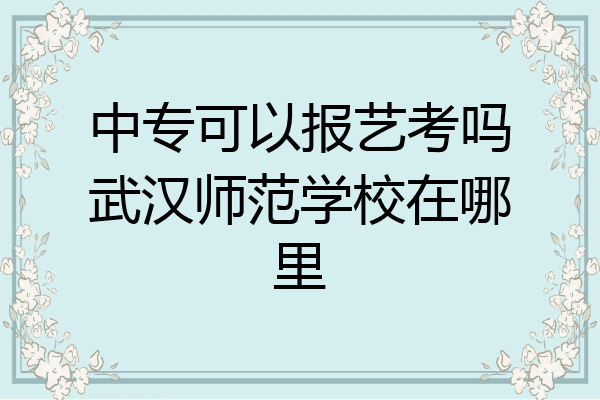 中专可以报艺考吗武汉师范学校在哪里