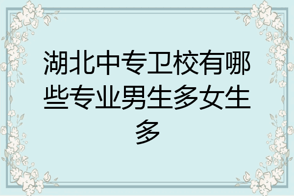 湖北中专卫校有哪些专业男生多女生多