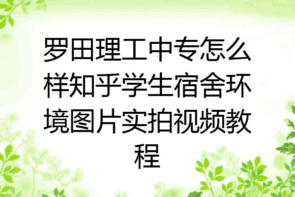 罗田理工中专怎么样知乎学生宿舍环境图片实拍视频教程