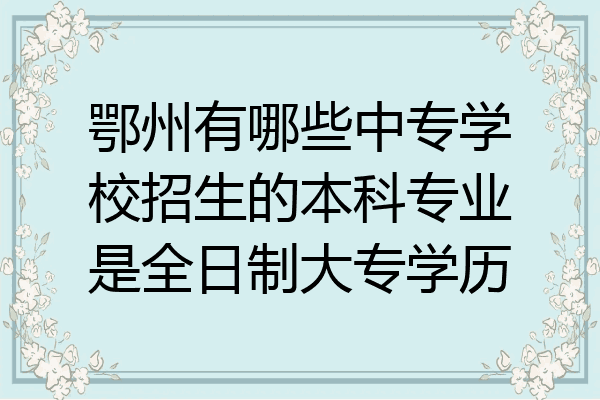 鄂州有哪些中专学校招生的本科专业是全日制大专学历