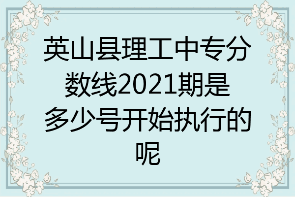 英山县理工中专分数线2021期是多少号开始执行的呢