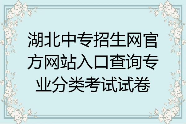 湖北中专招生网官方网站入口查询专业分类考试试卷