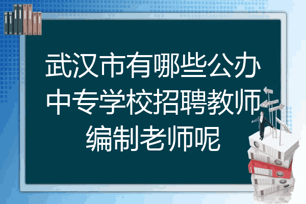 武汉市有哪些公办中专学校招聘教师编制老师呢