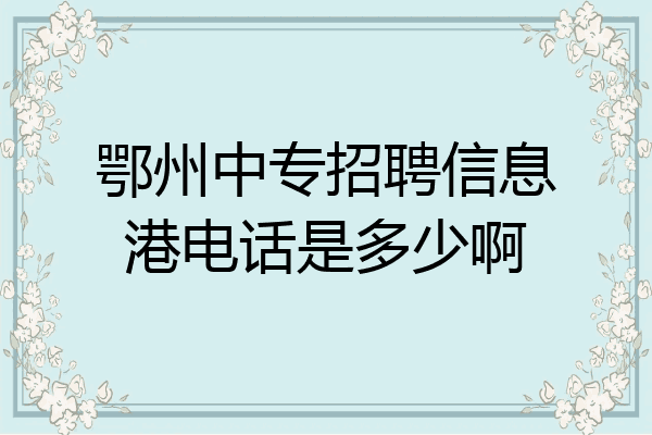 鄂州中专招聘信息港电话是多少啊