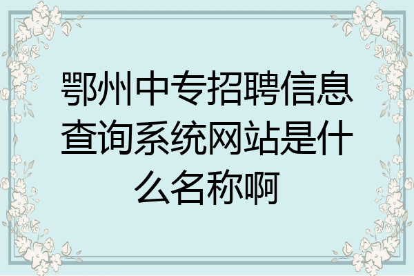鄂州中专招聘信息查询系统网站是什么名称啊