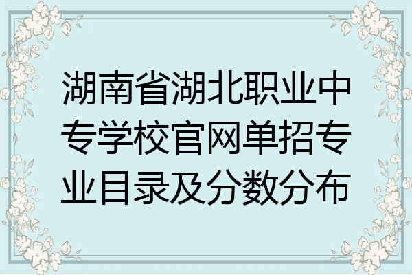 湖南省湖北职业中专学校官网单招专业目录及分数分布