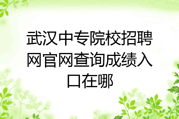 武汉中专院校招聘网官网查询成绩入口在哪