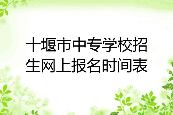 十堰市中专学校招生网上报名时间表