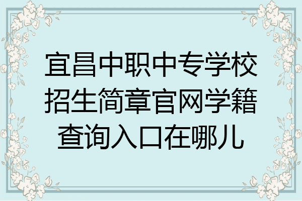 宜昌中职中专学校招生简章官网学籍查询入口在哪儿
