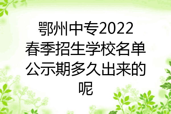 鄂州中专2022春季招生学校名单公示期多久出来的呢
