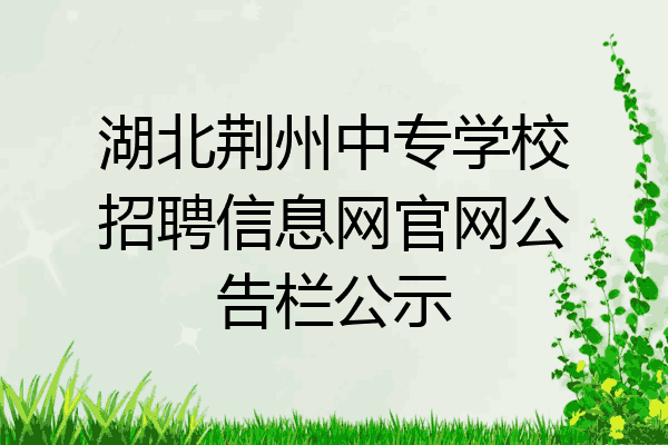 湖北荆州中专学校招聘信息网官网公告栏公示