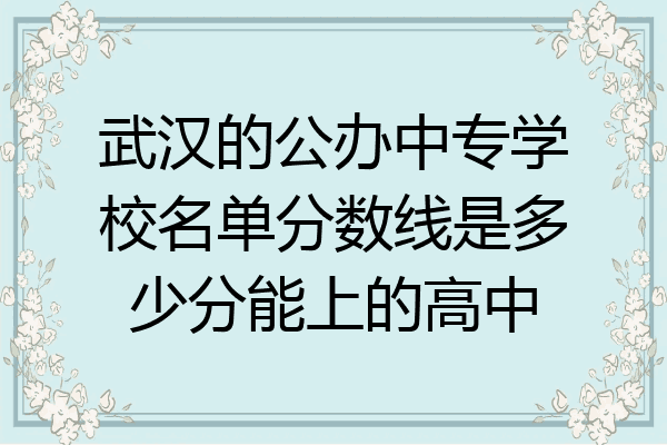 武汉的公办中专学校名单分数线是多少分能上的高中
