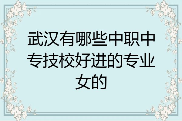 武汉有哪些中职中专技校好进的专业女的
