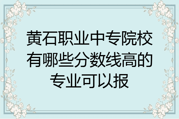 黄石职业中专院校有哪些分数线高的专业可以报