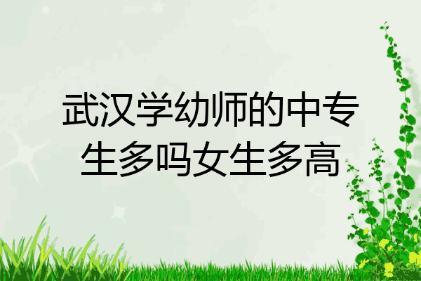 武汉学幼师的中专生多吗女生多高