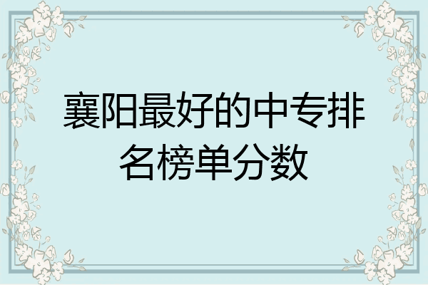 襄阳最好的中专排名榜单分数