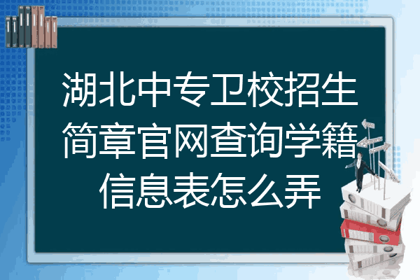 湖北中专卫校招生简章官网查询学籍信息表怎么弄