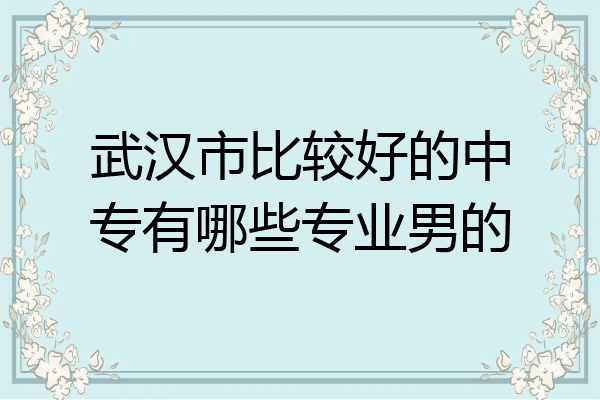 武汉市比较好的中专有哪些专业男的