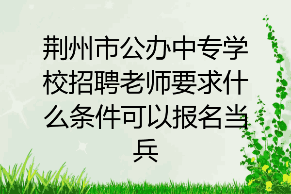 荆州市公办中专学校招聘老师要求什么条件可以报名当兵