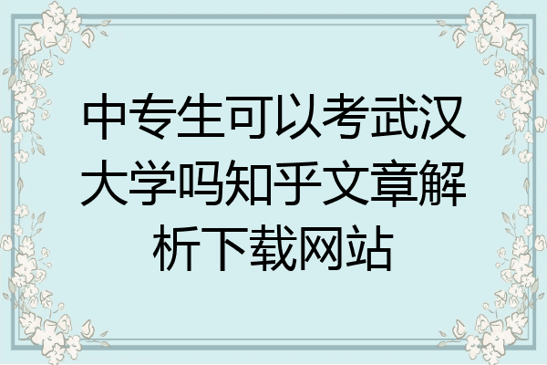 中专生可以考武汉大学吗知乎文章解析下载网站