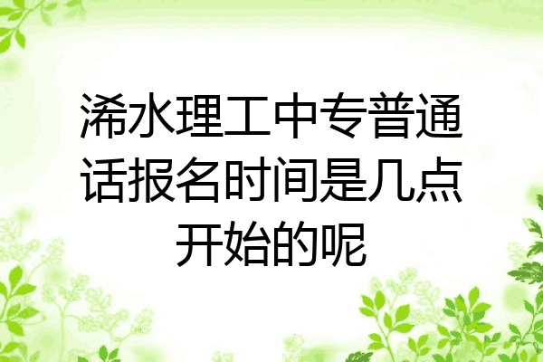浠水理工中专普通话报名时间是几点开始的呢