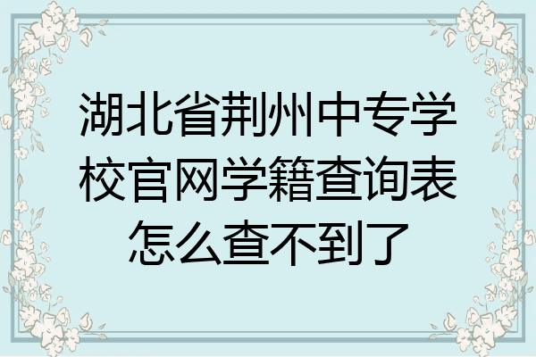 湖北省荆州中专学校官网学籍查询表怎么查不到了