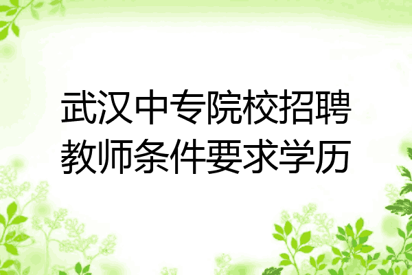 武汉中专院校招聘教师条件要求学历