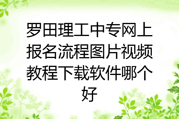 罗田理工中专网上报名流程图片视频教程下载软件哪个好