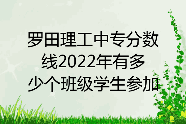 罗田理工中专分数线2022年有多少个班级学生参加